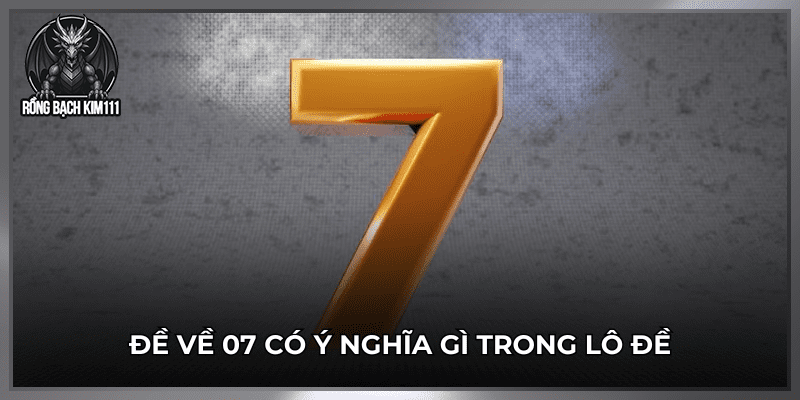  Đề về 07 có ý nghĩa gì trong lô đề