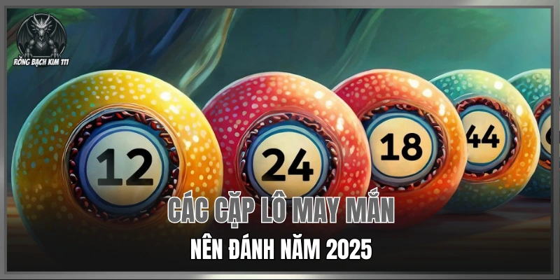 Các cặp lô may mắn nên đánh năm 2025