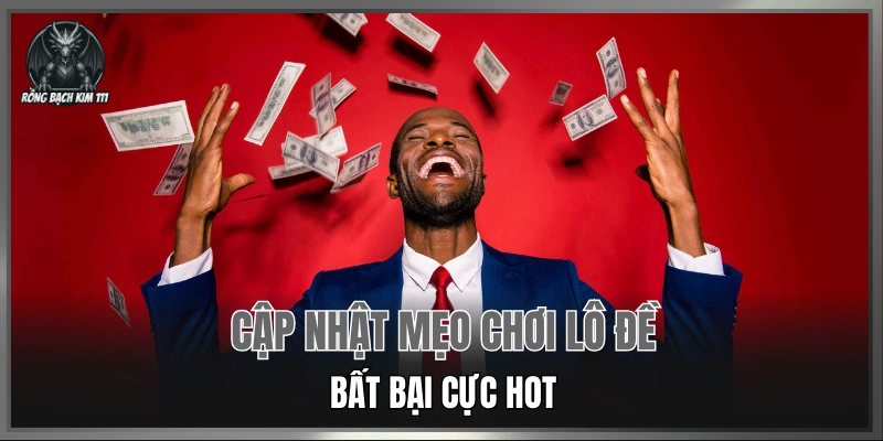 Cập nhật mẹo chơi lô đề bất bại cực hot