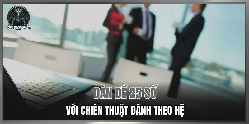 Dàn đề 25 số với chiến thuật đánh theo hệ