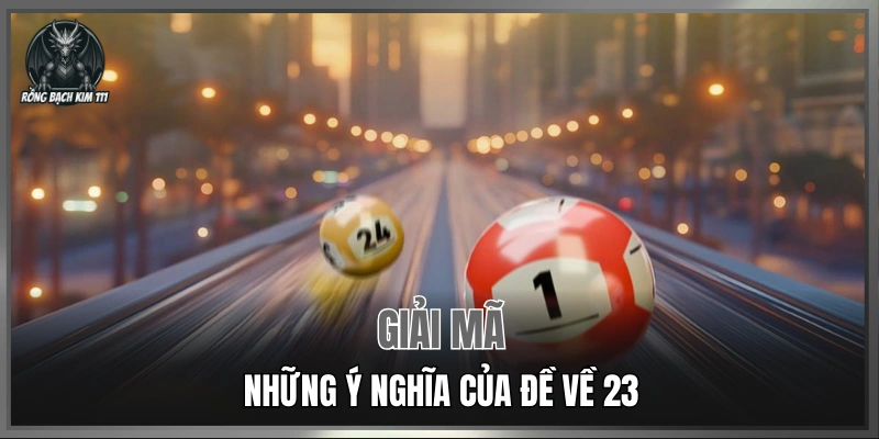 Giải mã những ý nghĩa của đề về 23