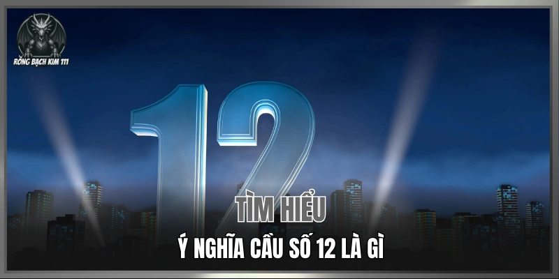 Tìm hiểu ý nghĩa cầu số 12 là gì