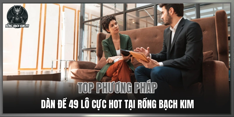Top phương pháp dàn đề 49 lô cực hot tại Rồng Bạch Kim